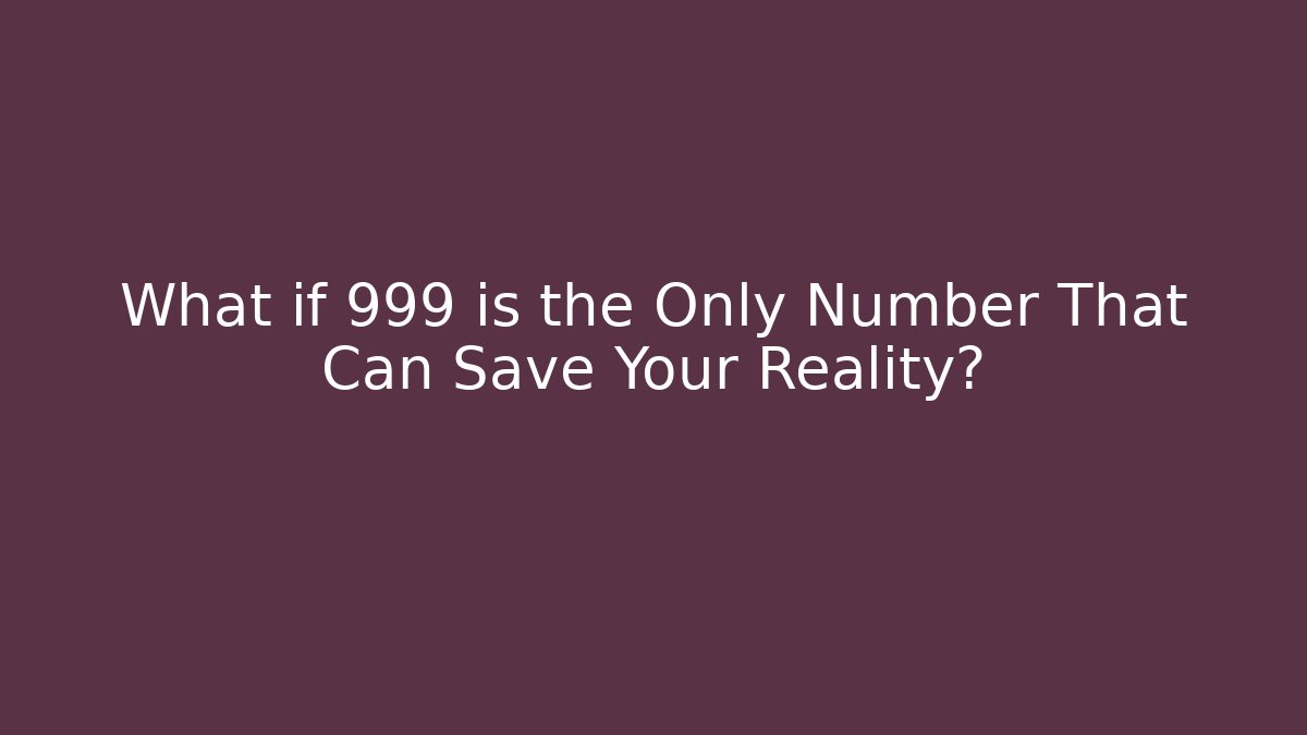 What if 999 is the Only Number That Can Save Your Reality?