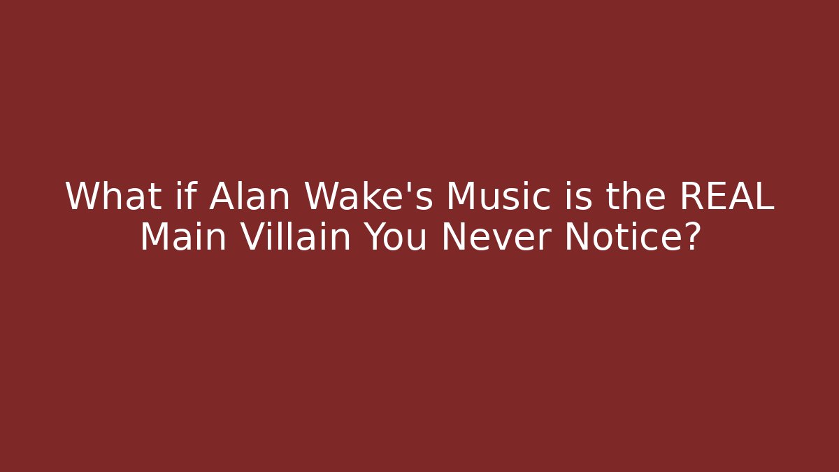 What if Alan Wake's Music is the REAL Main Villain You Never Notice?