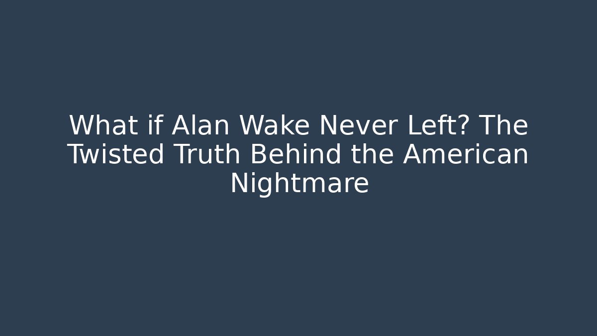 What if Alan Wake Never Left? The Twisted Truth Behind the American Nightmare