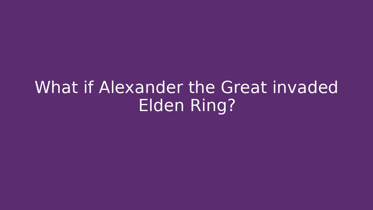 What if Alexander the Great invaded Elden Ring?