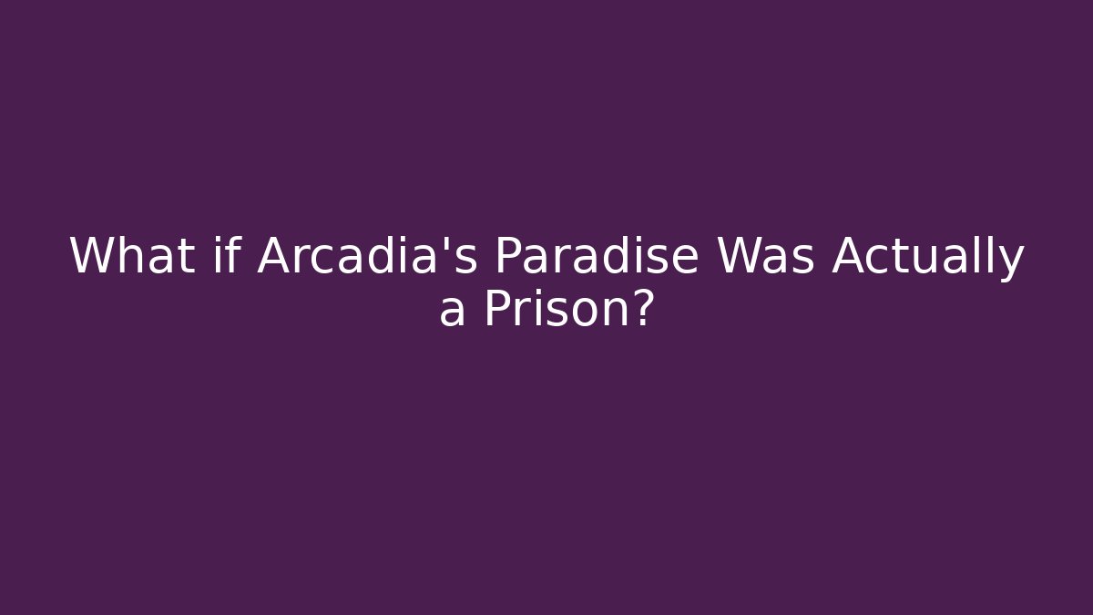 What if Arcadia's Paradise Was Actually a Prison?