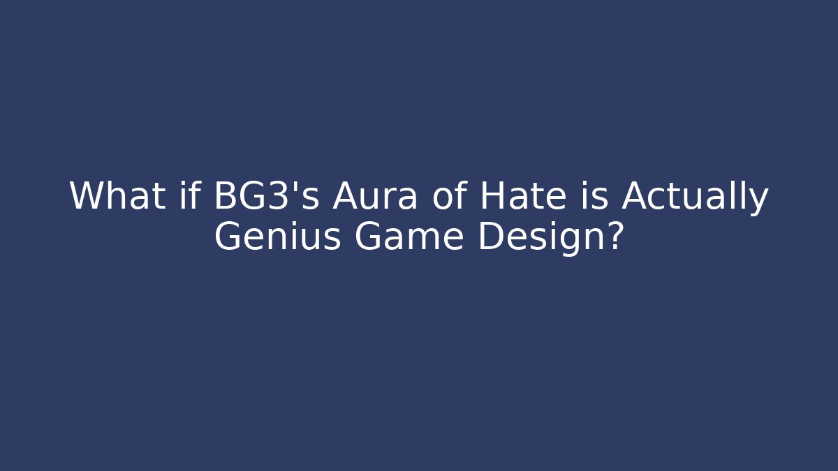 What if BG3's Aura of Hate is Actually Genius Game Design?