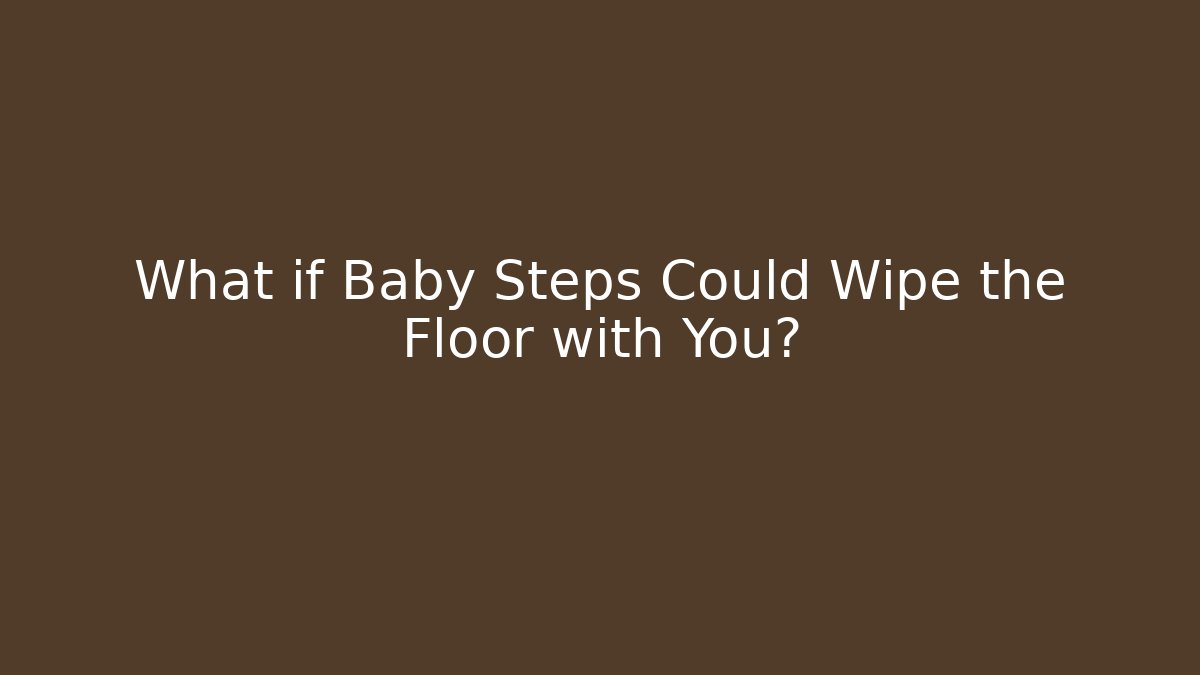 What if Baby Steps Could Wipe the Floor with You?