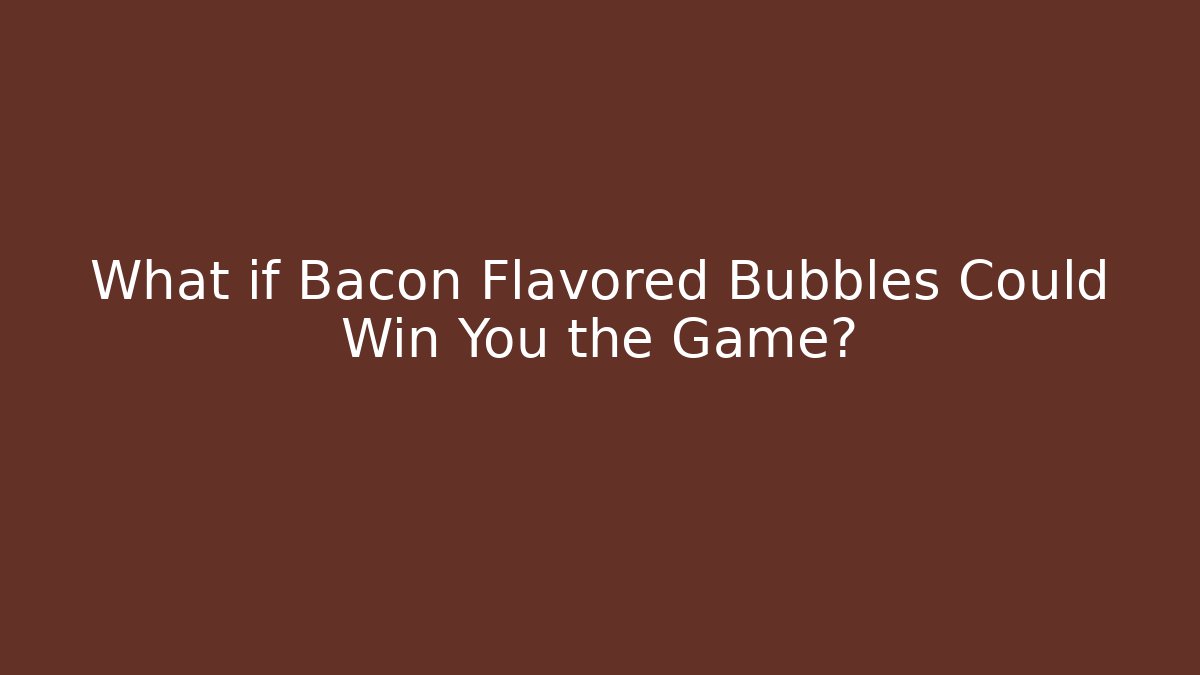What if Bacon Flavored Bubbles Could Win You the Game? - Create More Assets