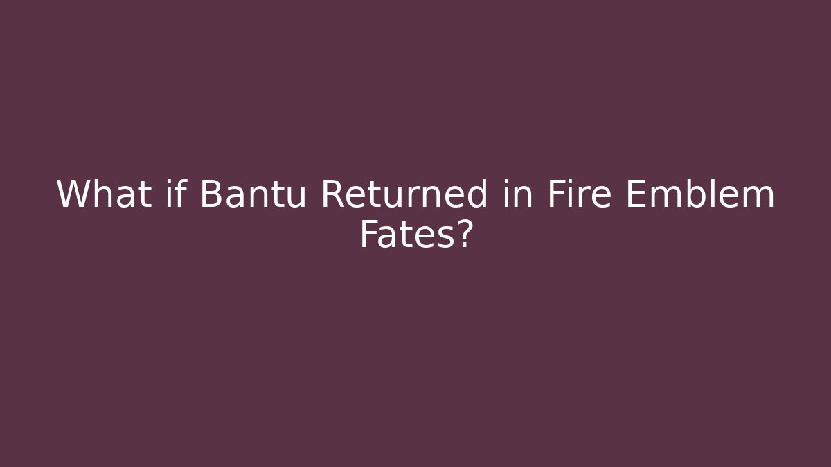 What if Bantu Returned in Fire Emblem Fates? - Create More Assets