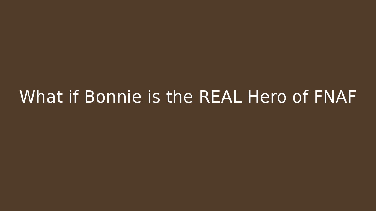 What if Bonnie is the REAL Hero of FNAF