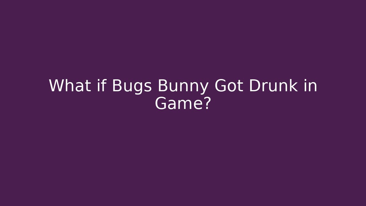 What if Bugs Bunny Got Drunk in Game?