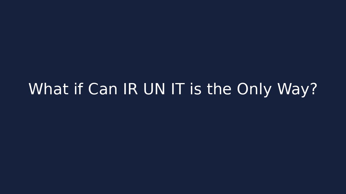 What if Can IR UN IT is the Only Way?