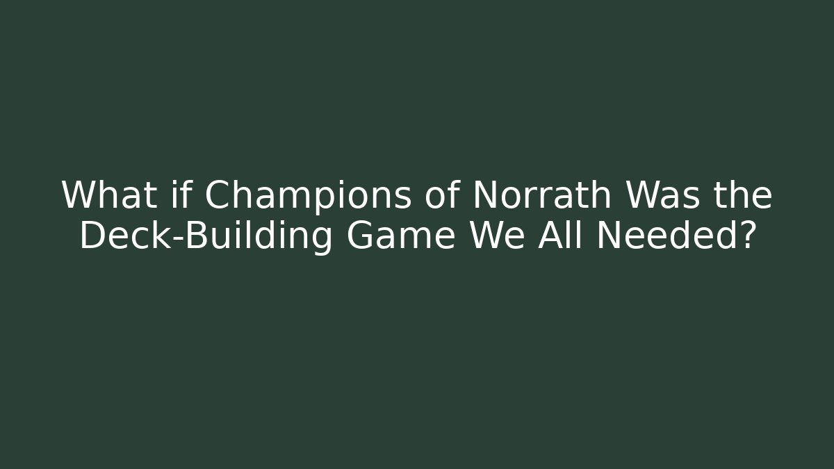 What if Champions of Norrath Was the Deck-Building Game We All Needed?