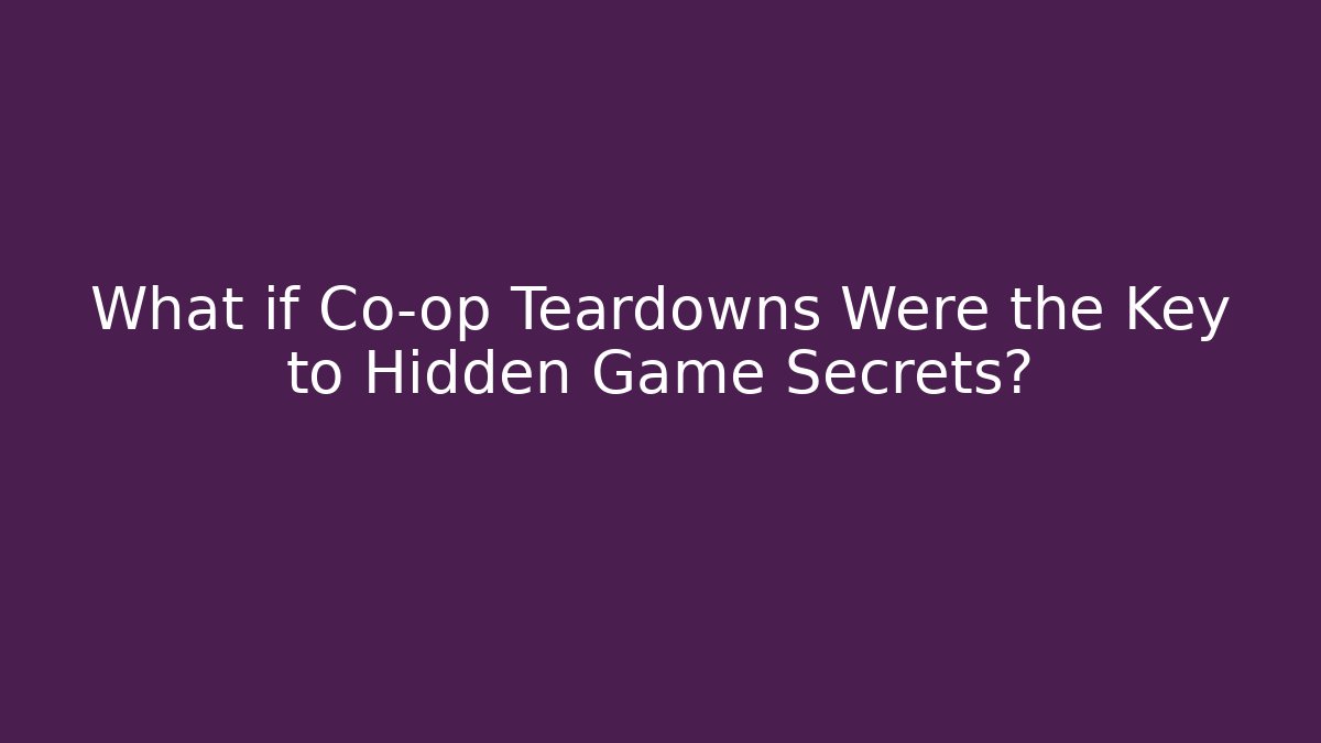 What if Co-op Teardowns Were the Key to Hidden Game Secrets?
