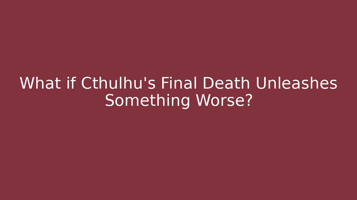 What if Cthulhu's Final Death Unleashes Something Worse?