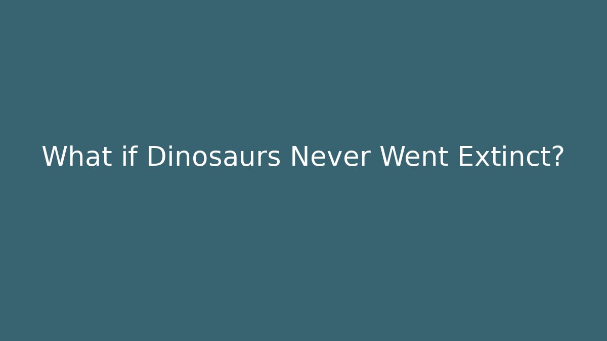 What if Dinosaurs Never Went Extinct?