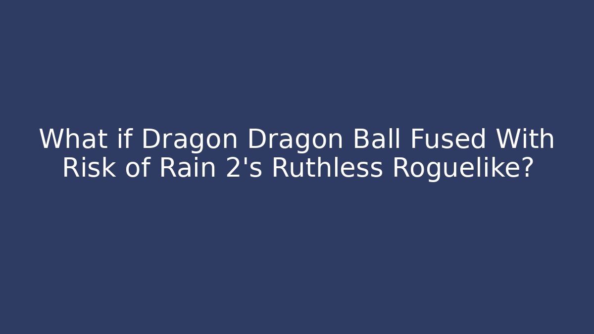 What if Dragon Dragon Ball Fused With Risk of Rain 2's Ruthless Roguelike?