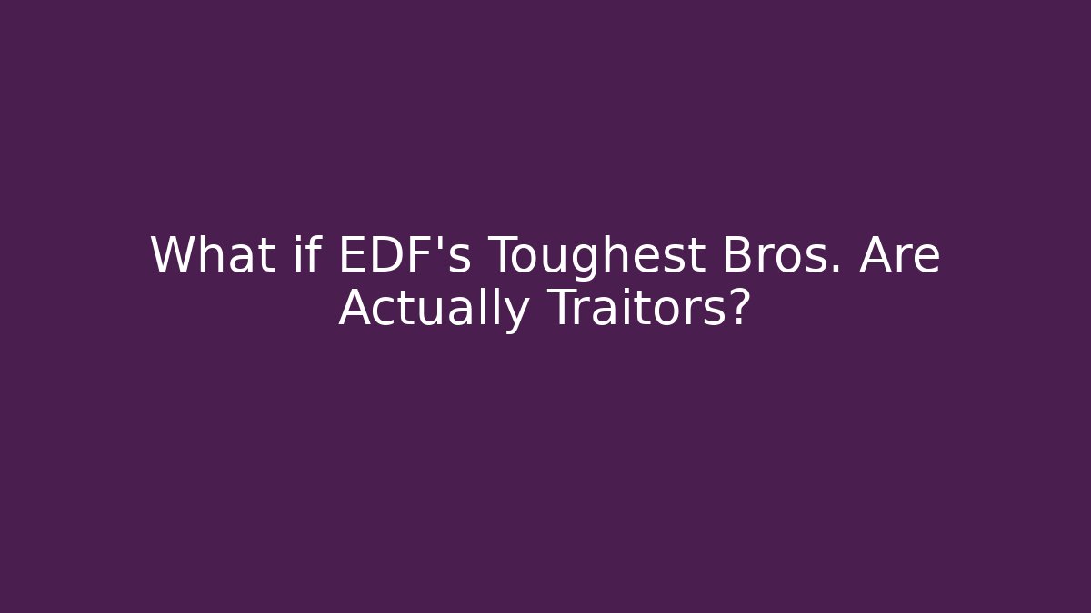 What if EDF's Toughest Bros. Are Actually Traitors?