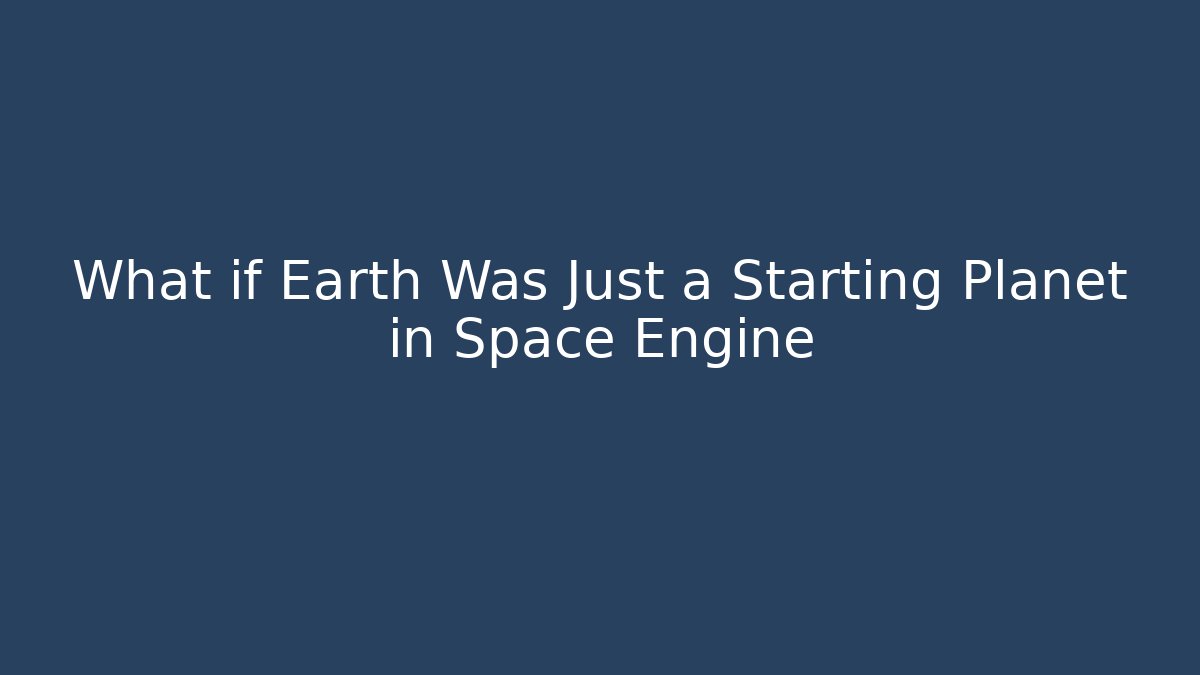 What if Earth Was Just a Starting Planet in Space Engine