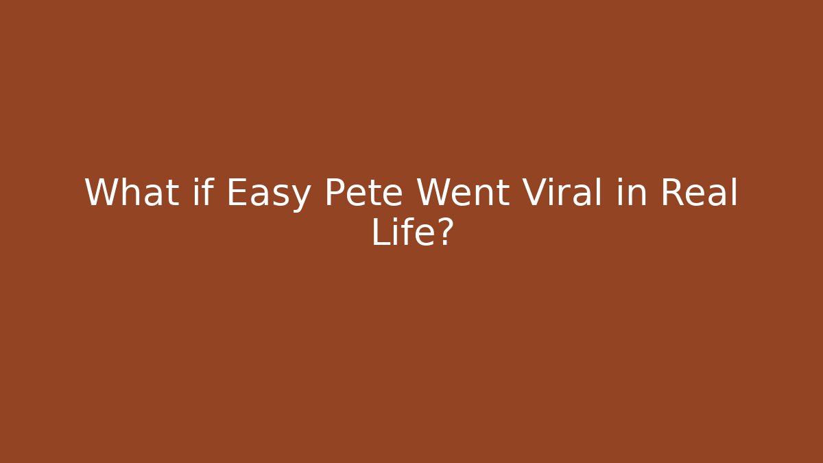 What if Easy Pete Went Viral in Real Life?