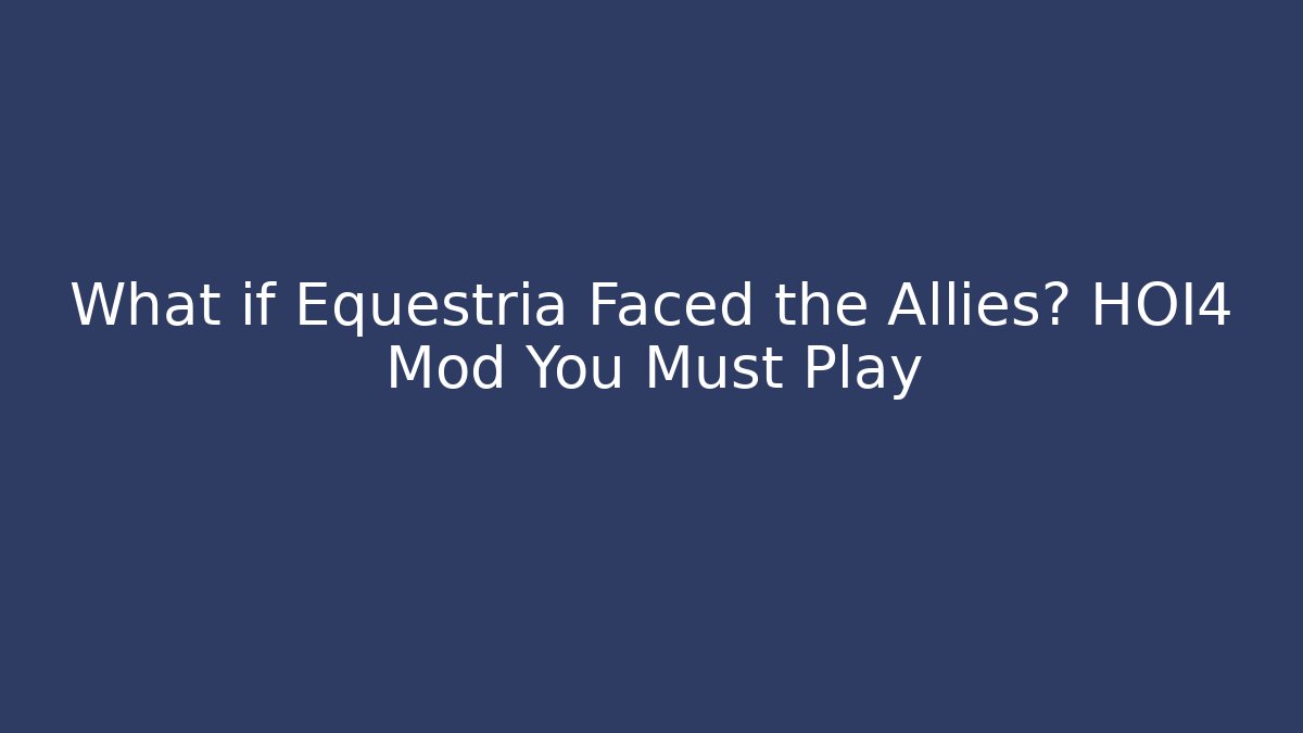 What if Equestria Faced the Allies? HOI4 Mod You Must Play