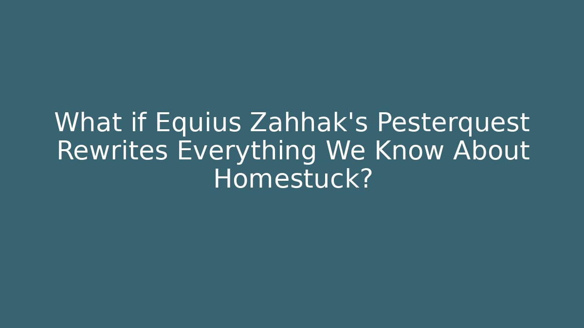 What if Equius Zahhak's Pesterquest Rewrites Everything We Know About Homestuck?