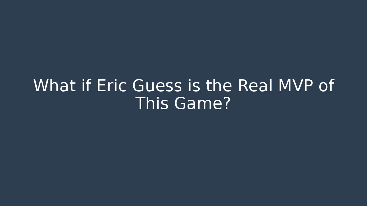 What if Eric Guess is the Real MVP of This Game?