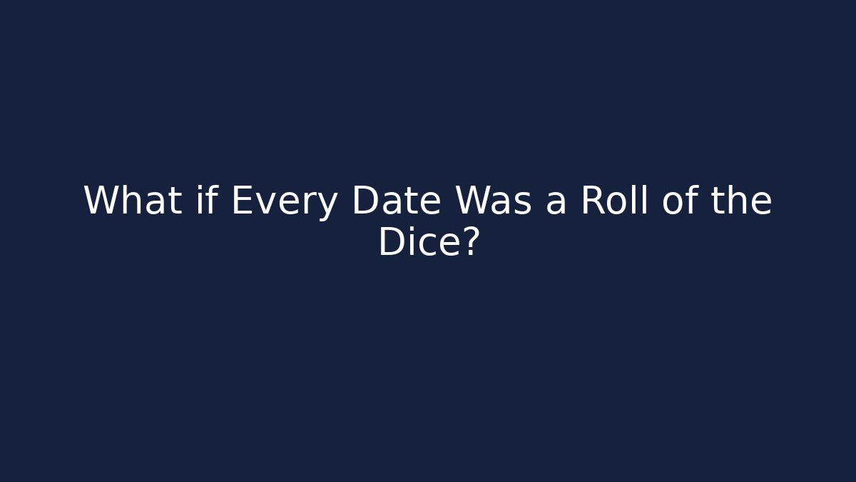 What if Every Date Was a Roll of the Dice?