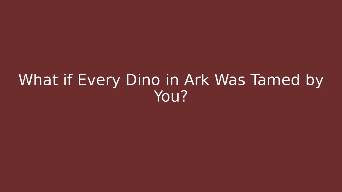 What if Every Dino in Ark Was Tamed by You?