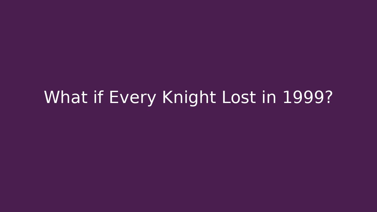 What if Every Knight Lost in 1999?