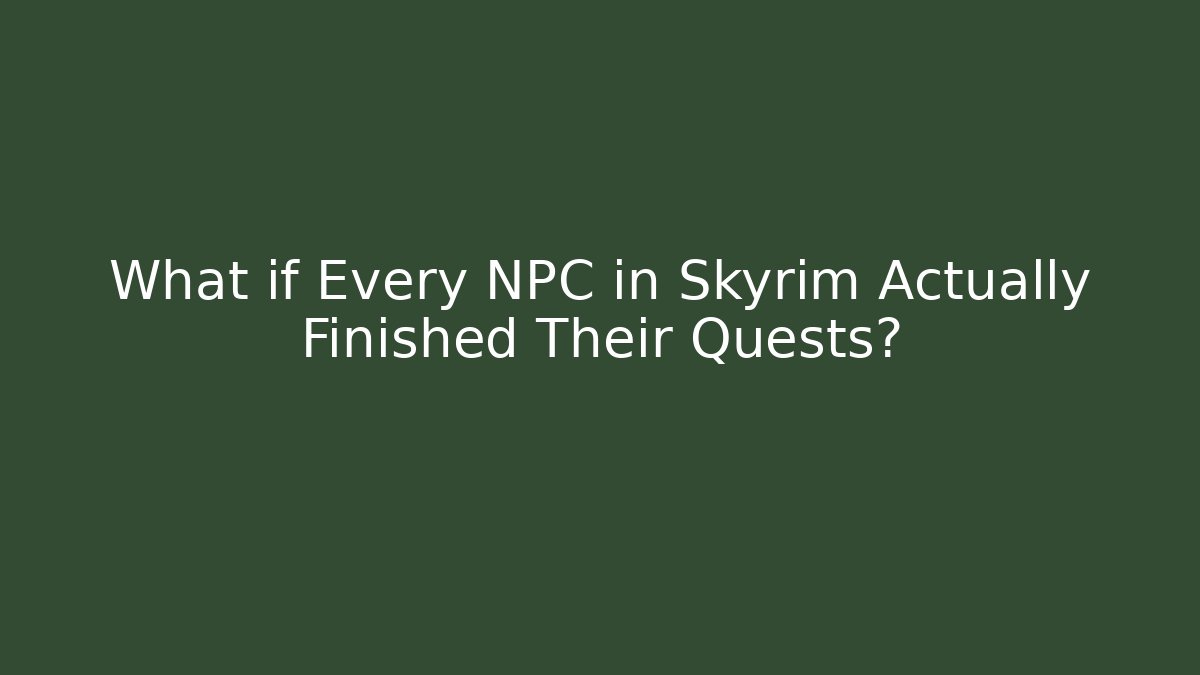 What if Every NPC in Skyrim Actually Finished Their Quests?