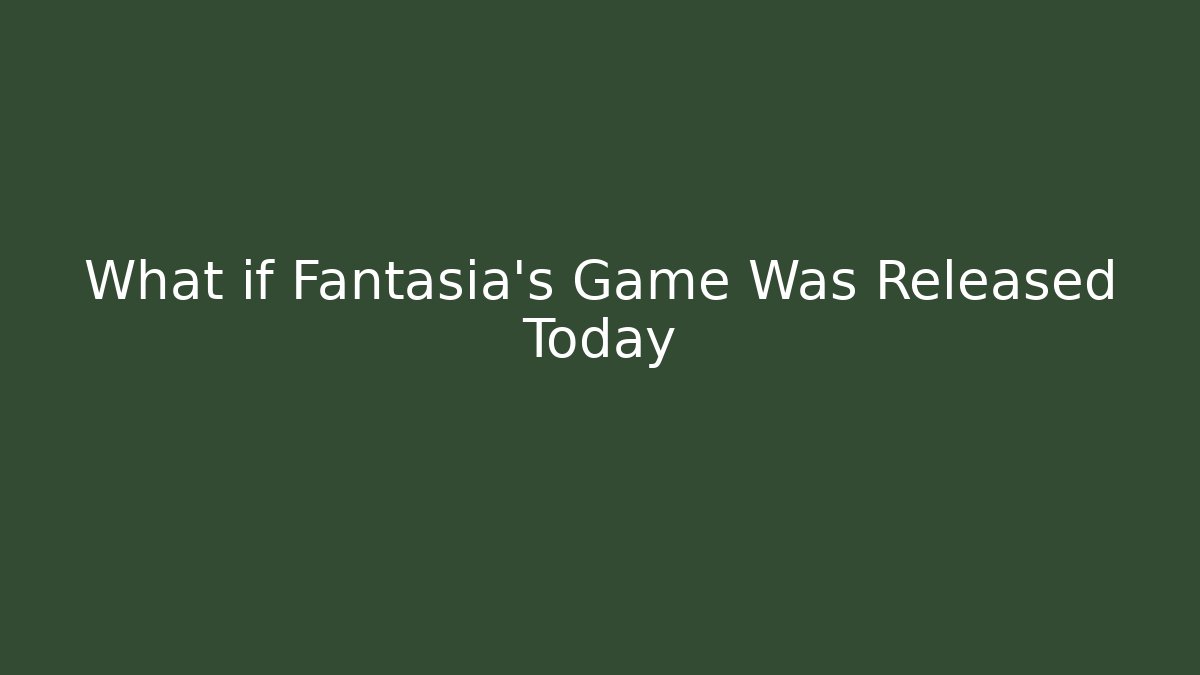 What if Fantasia's Game Was Released Today