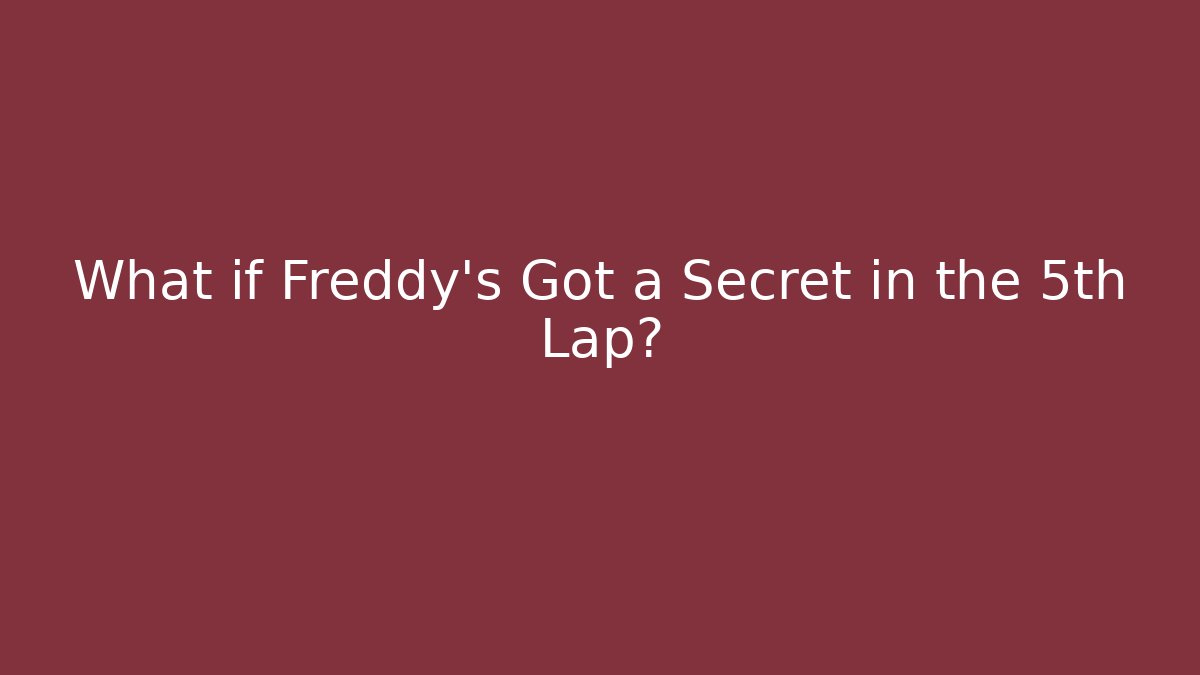 What if Freddy's Got a Secret in the 5th Lap?