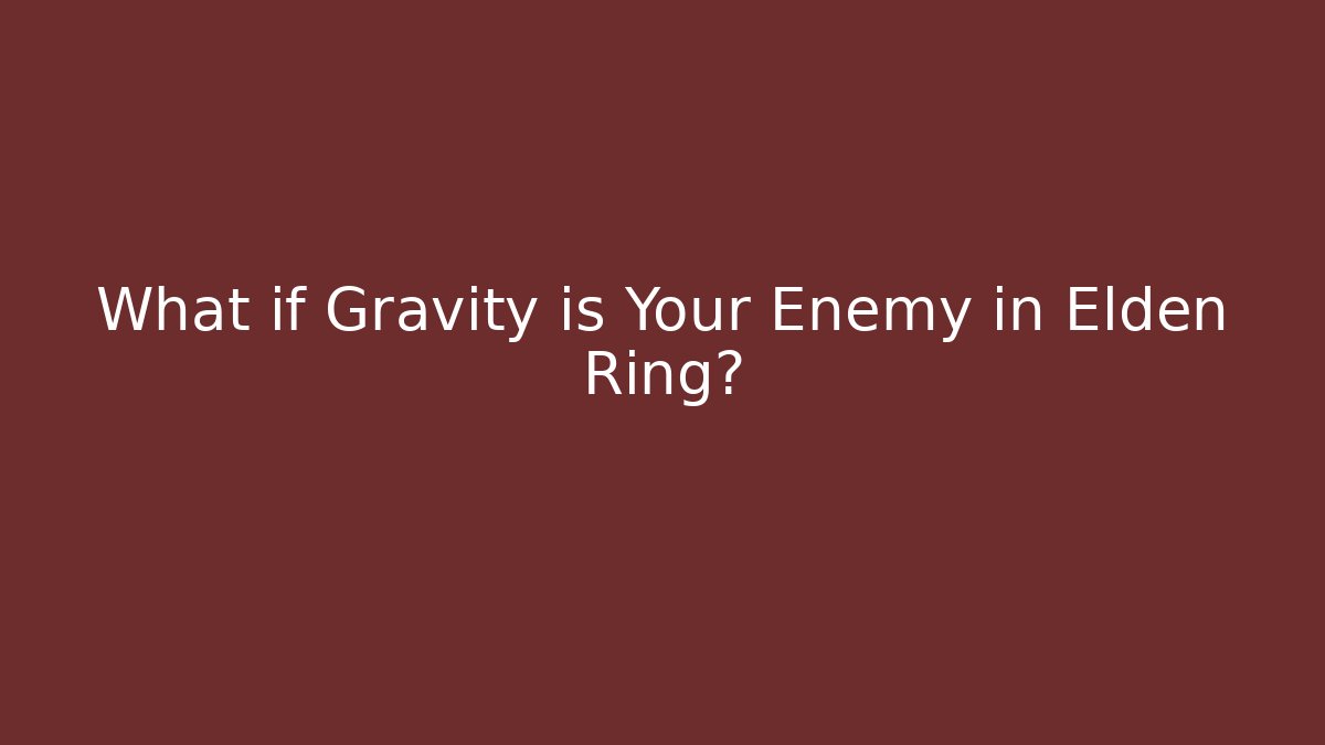 What if Gravity is Your Enemy in Elden Ring?