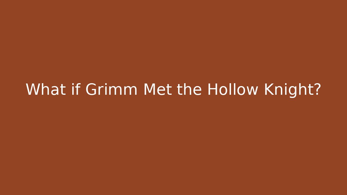 What if Grimm Met the Hollow Knight?