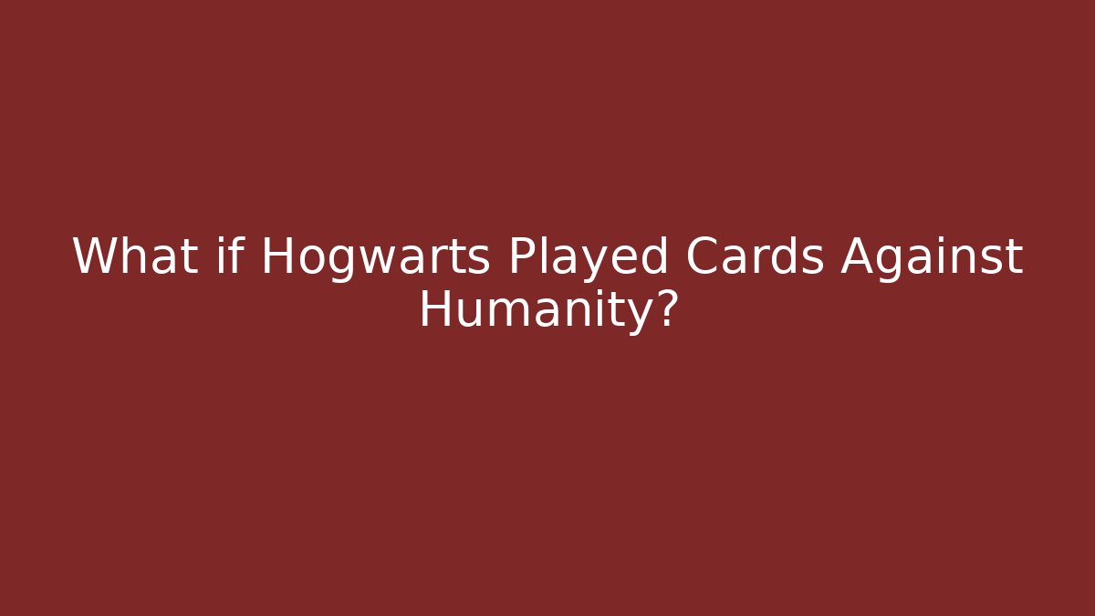 What if Hogwarts Played Cards Against Humanity?