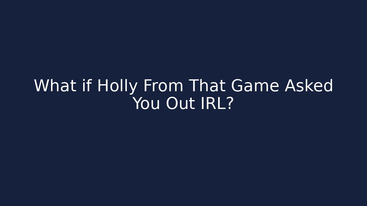 What if Holly From That Game Asked You Out IRL?
