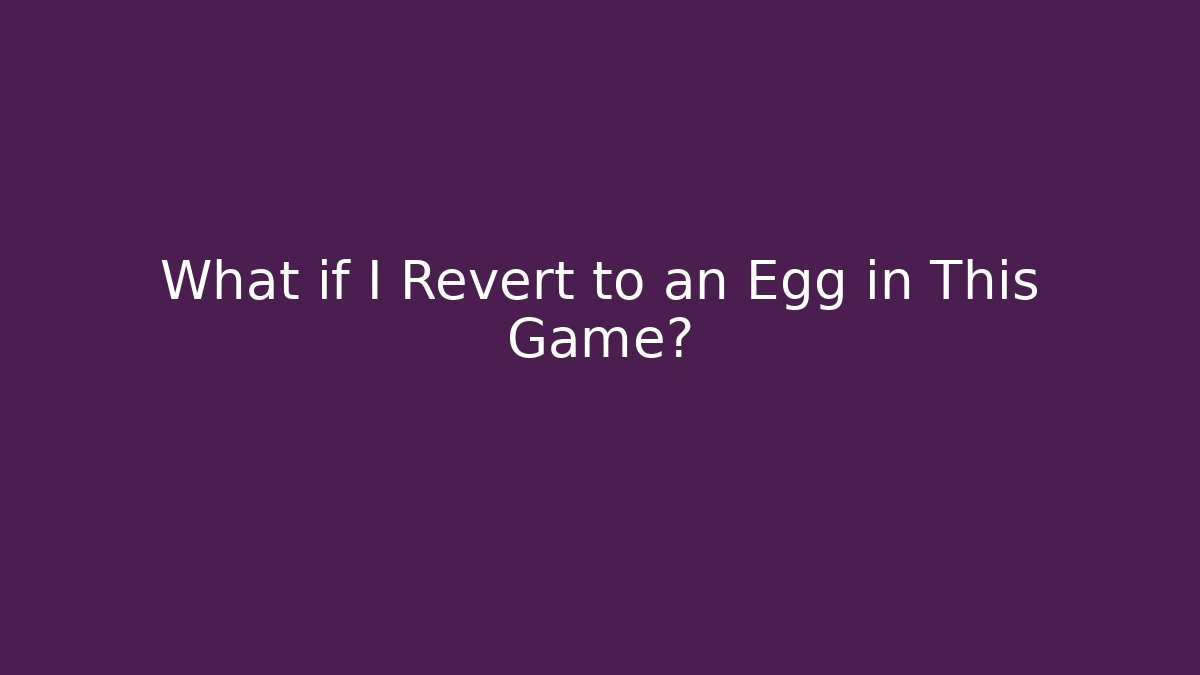 What if I Revert to an Egg in This Game?