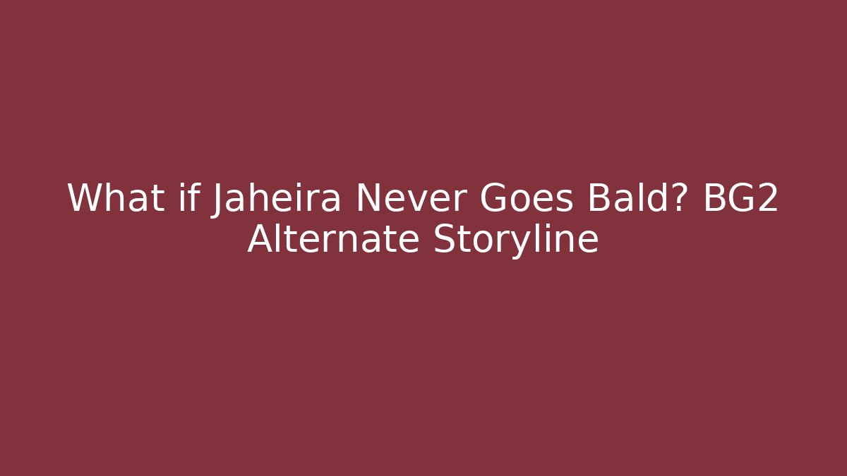 What if Jaheira Never Goes Bald? BG2 Alternate Storyline