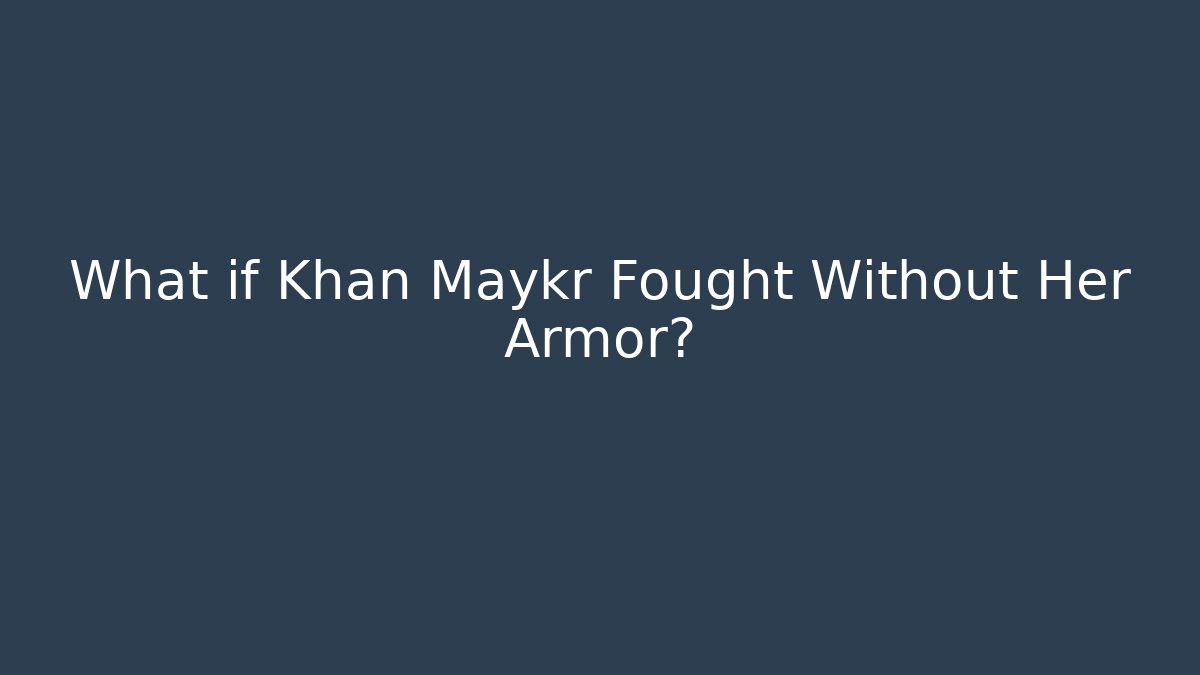 What if Khan Maykr Fought Without Her Armor?