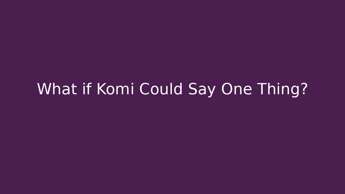 What if Komi Could Say One Thing?