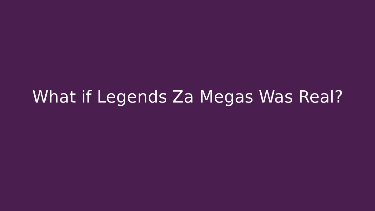 What if Legends Za Megas Was Real?