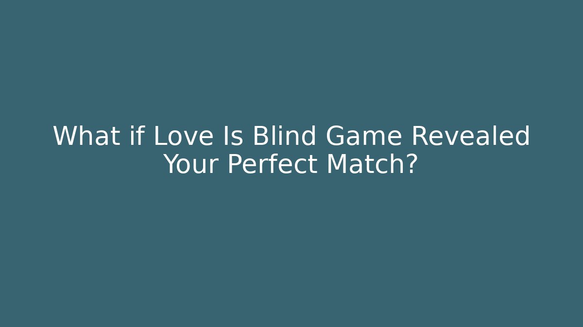 What if Love Is Blind Game Revealed Your Perfect Match?