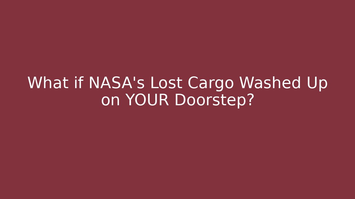 What if NASA's Lost Cargo Washed Up on YOUR Doorstep?