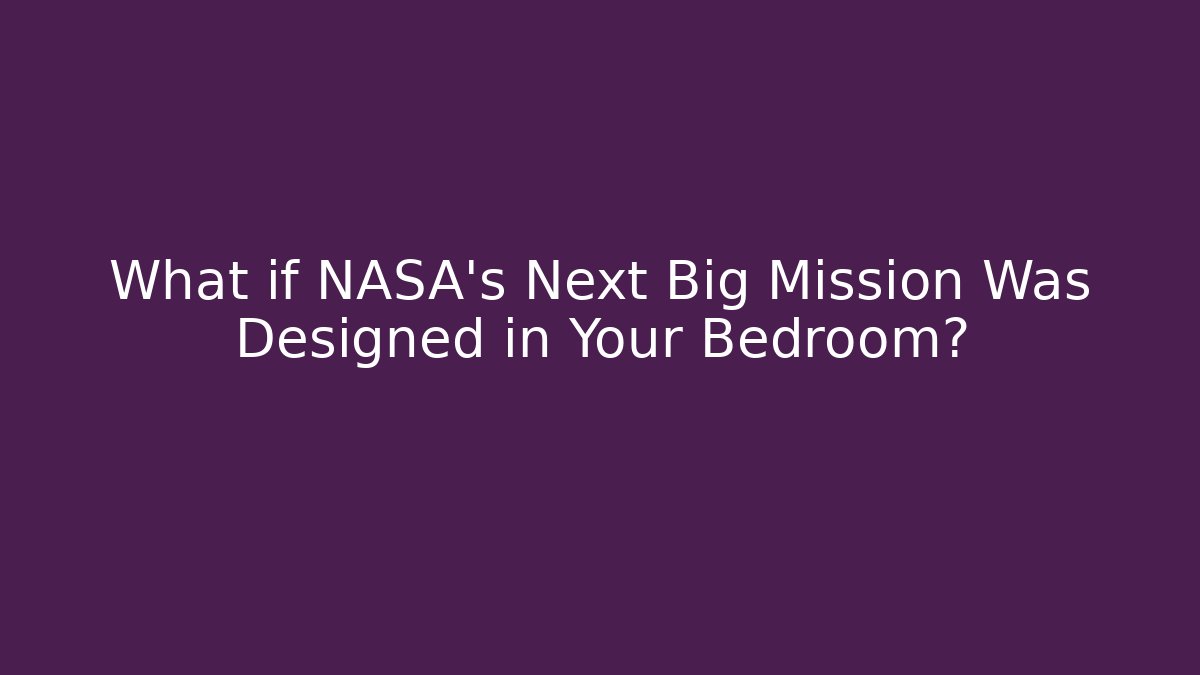 What if NASA's Next Big Mission Was Designed in Your Bedroom?