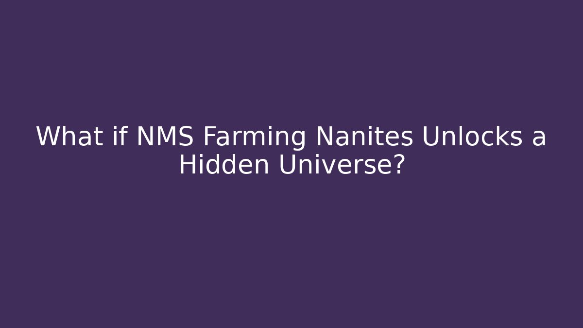 What if NMS Farming Nanites Unlocks a Hidden Universe?
