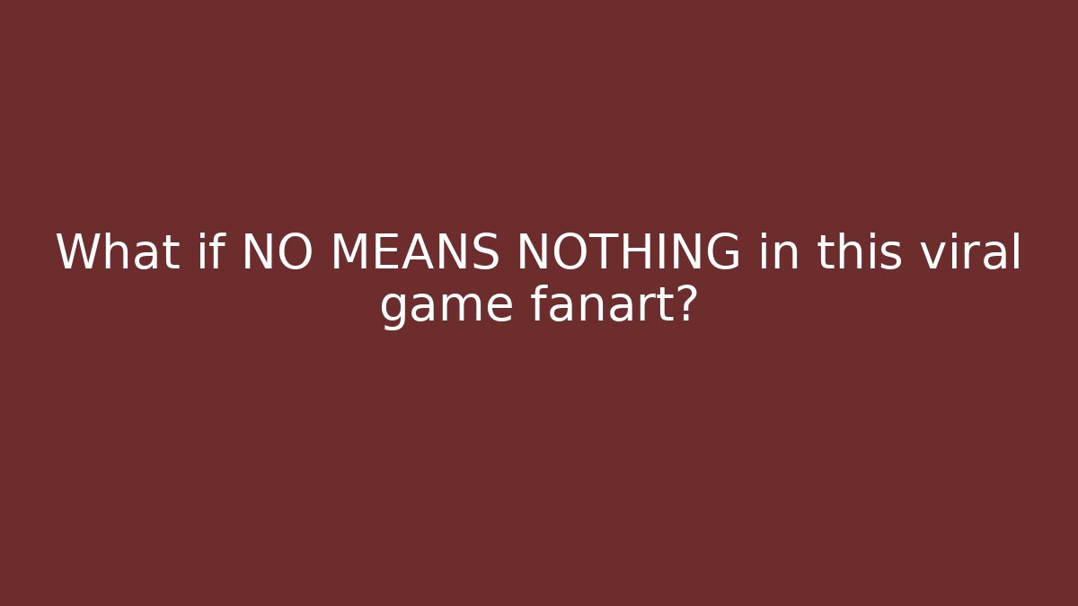 What if NO MEANS NOTHING in this viral game fanart?