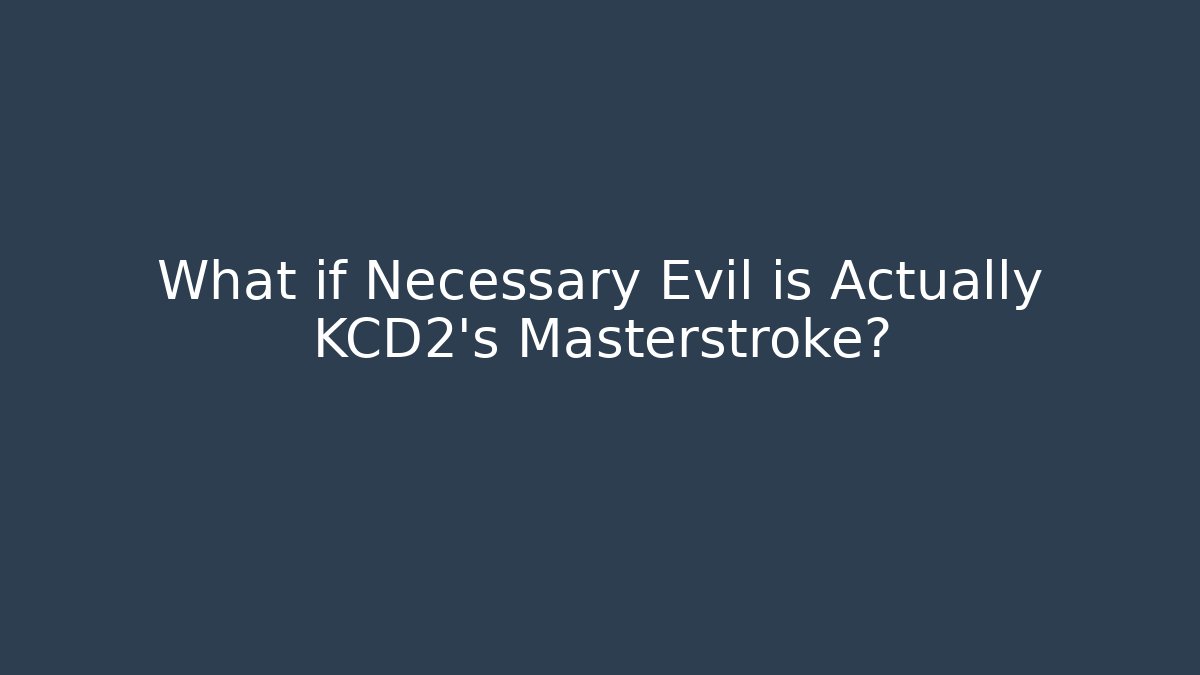 What if Necessary Evil is Actually KCD2's Masterstroke?