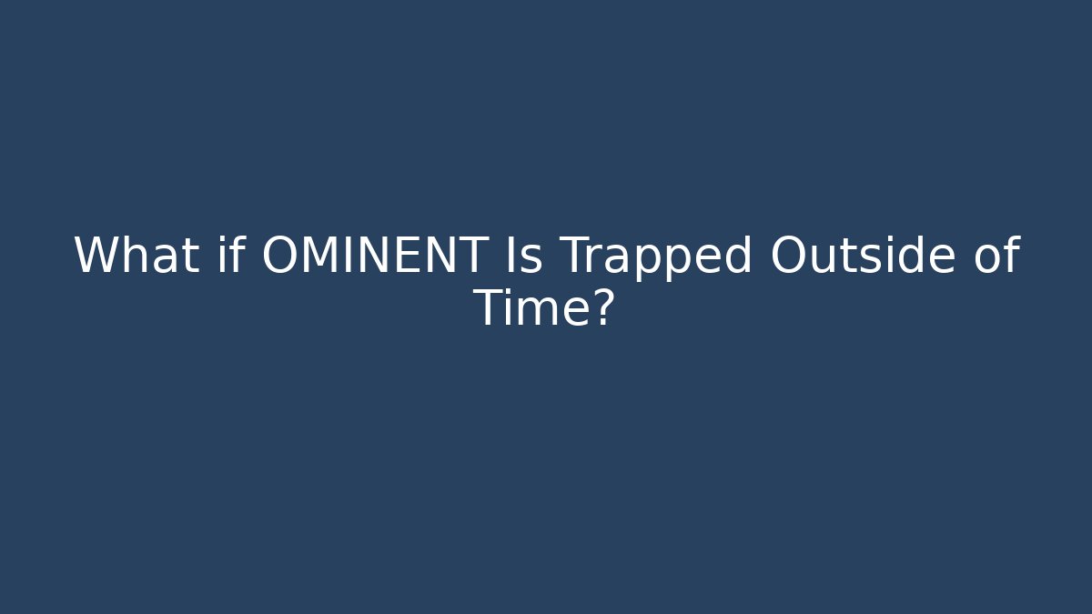 What if OMINENT Is Trapped Outside of Time?