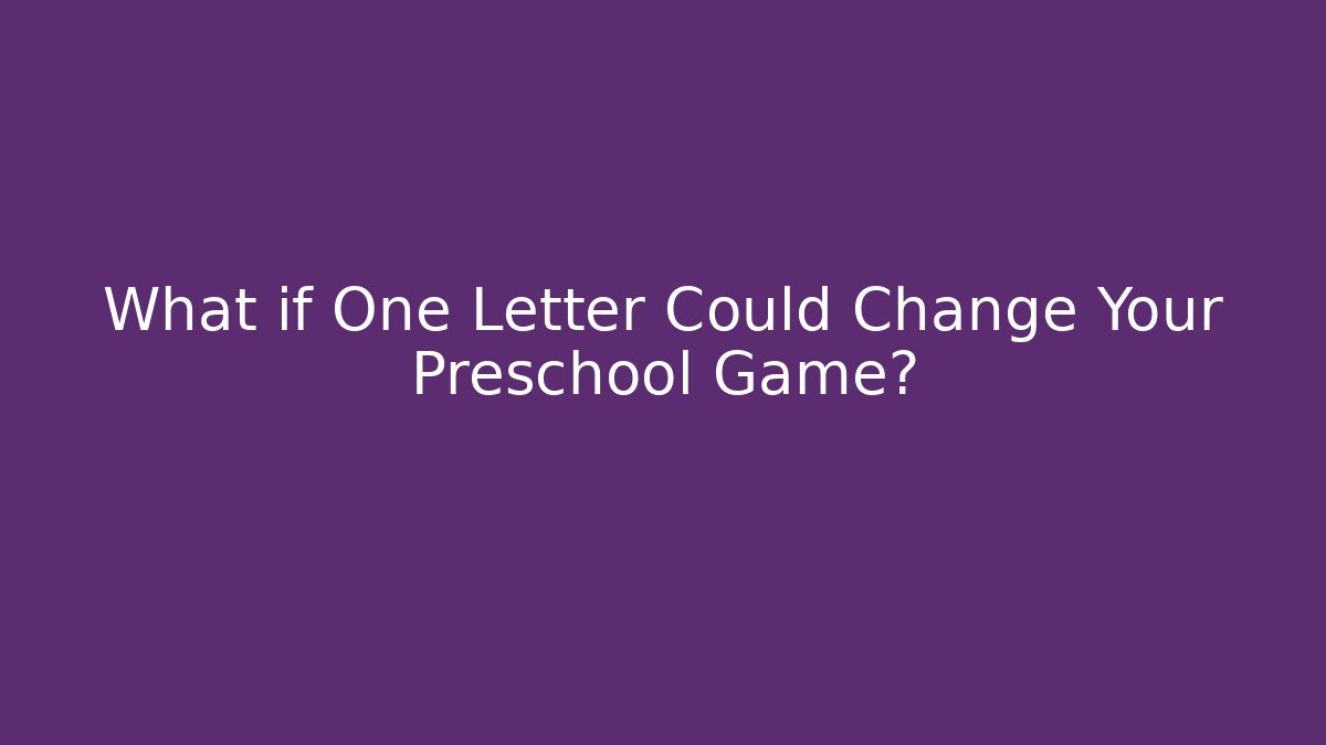 What if One Letter Could Change Your Preschool Game?