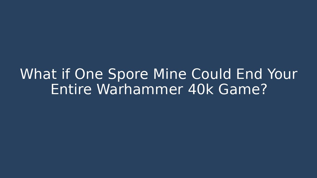 What if One Spore Mine Could End Your Entire Warhammer 40k Game?
