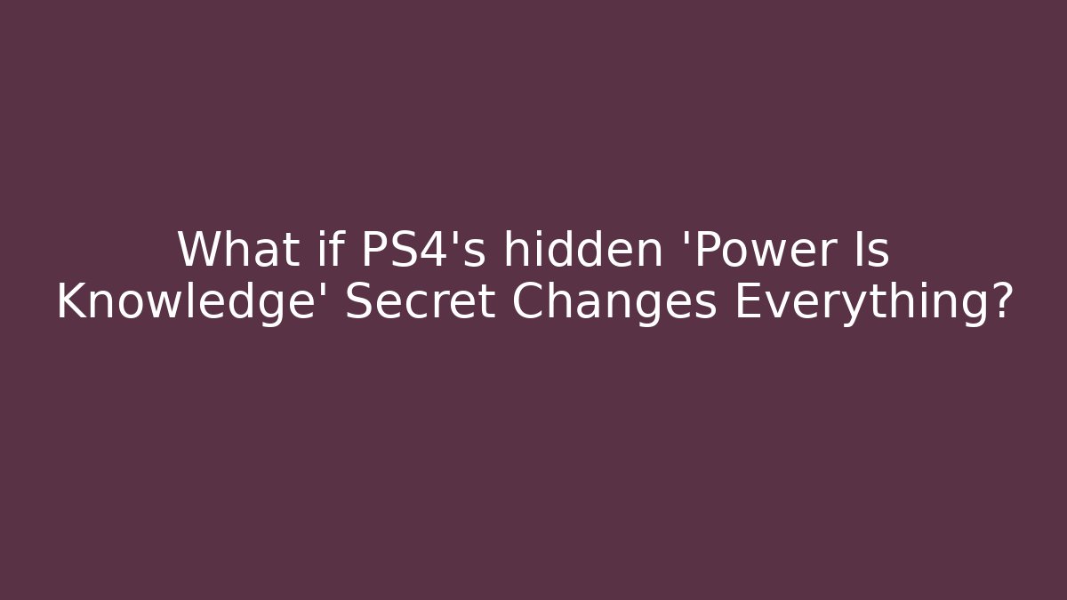 What if PS4's hidden 'Power Is Knowledge' Secret Changes Everything?
