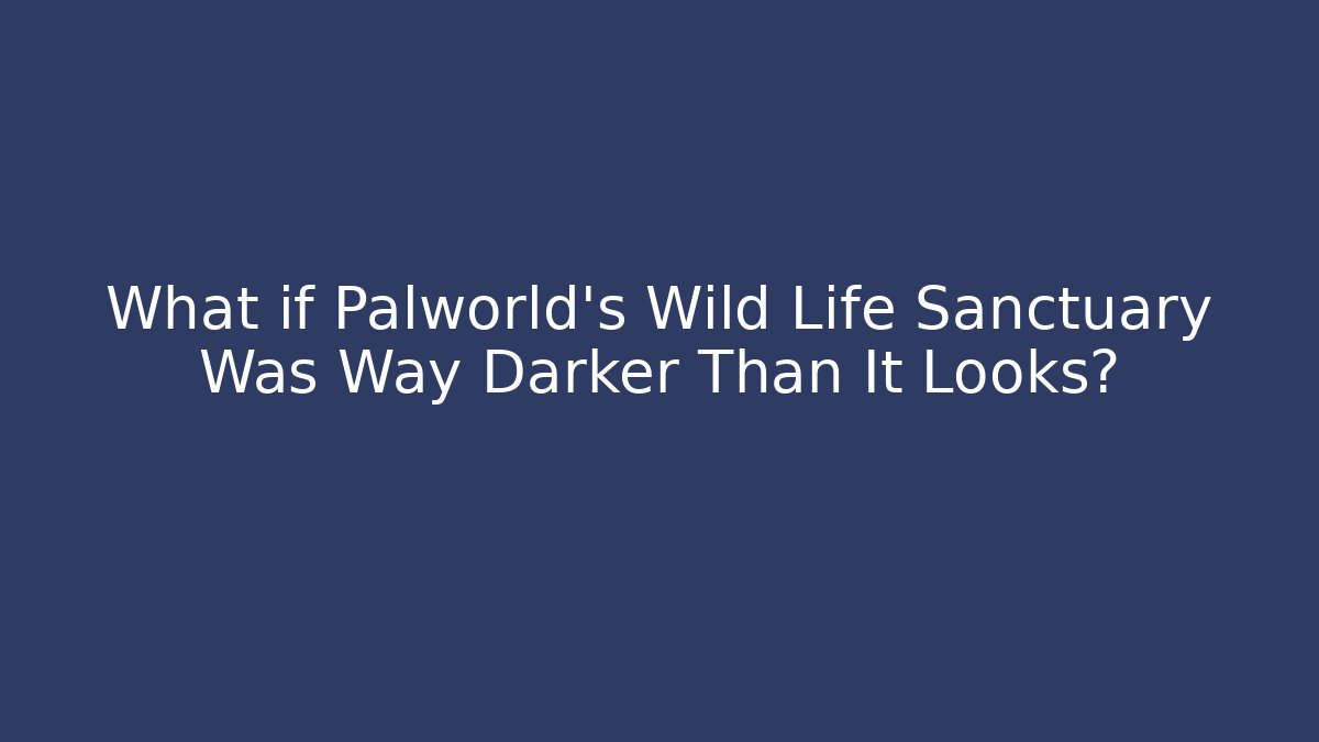 What if Palworld's Wild Life Sanctuary Was Way Darker Than It Looks?