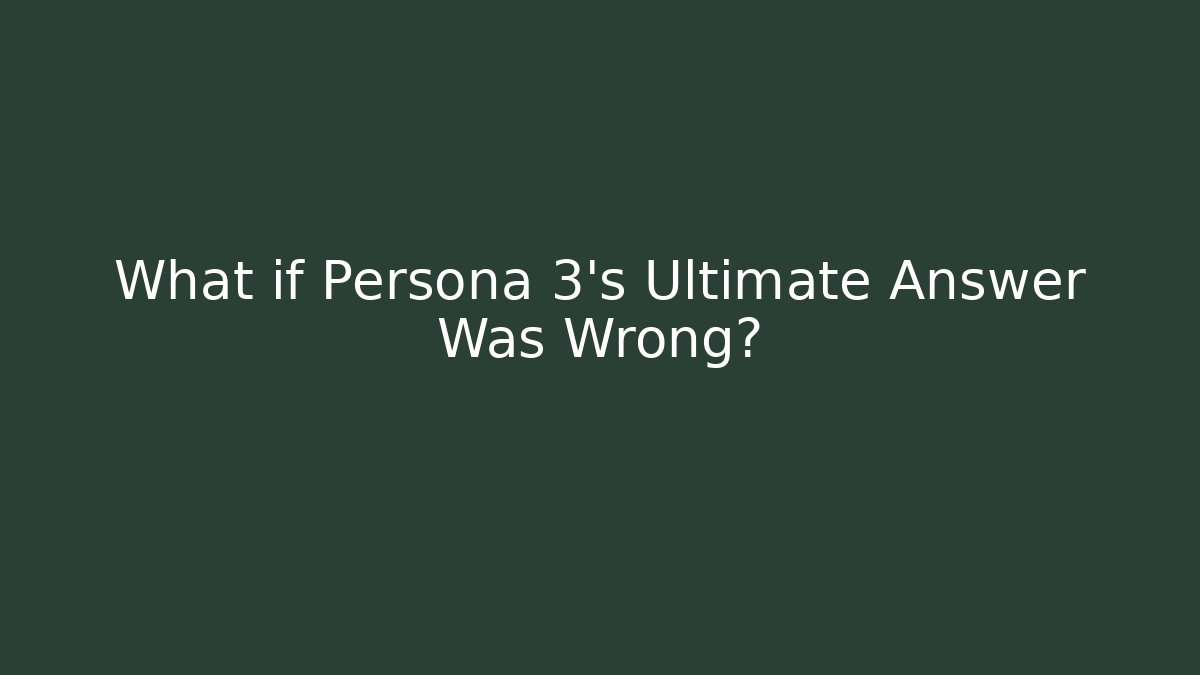 What if Persona 3's Ultimate Answer Was Wrong?